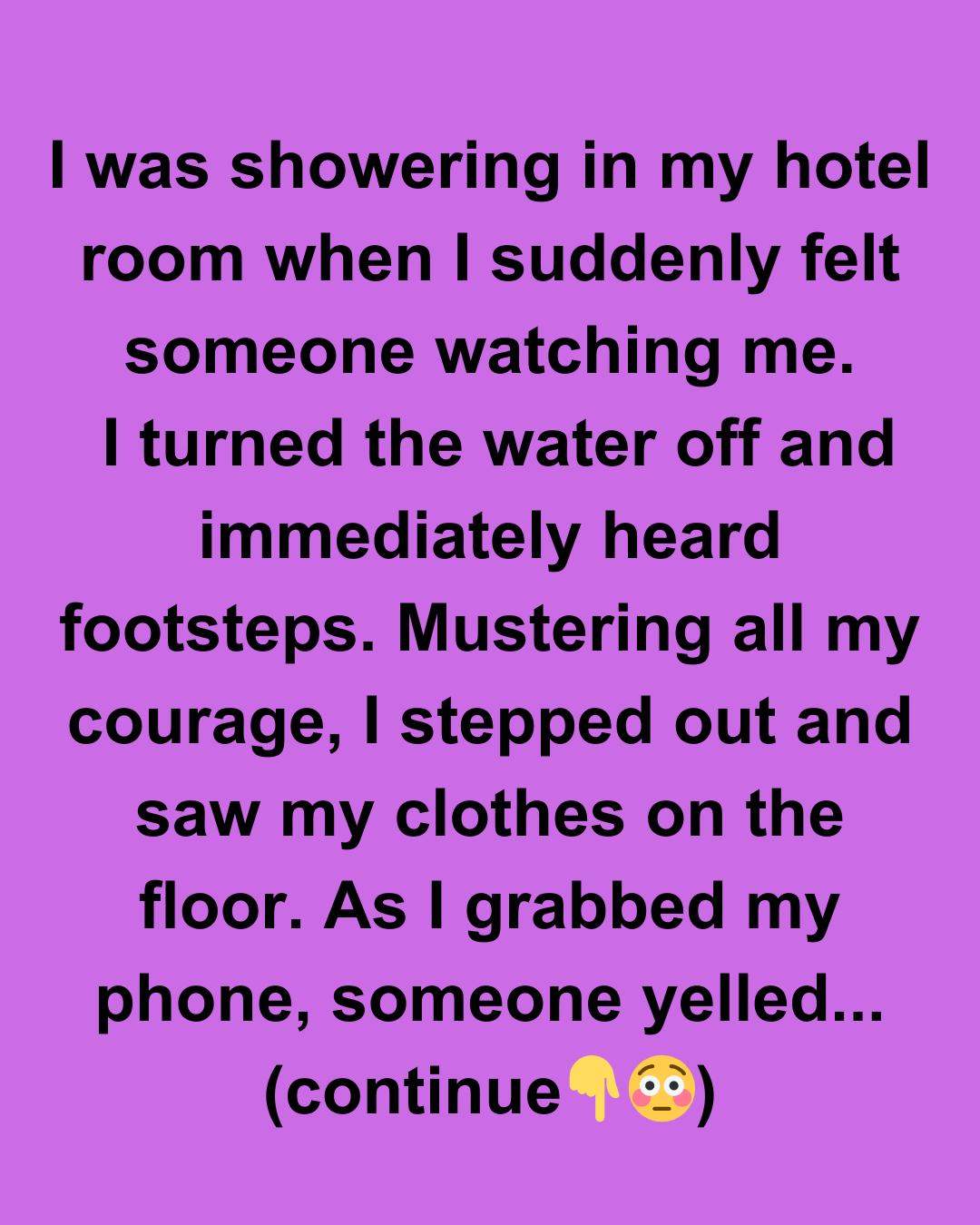I WAS SHOWERING IN MY HOTEL ROOM WHEN I REALIZED I WASN’T ALONE
