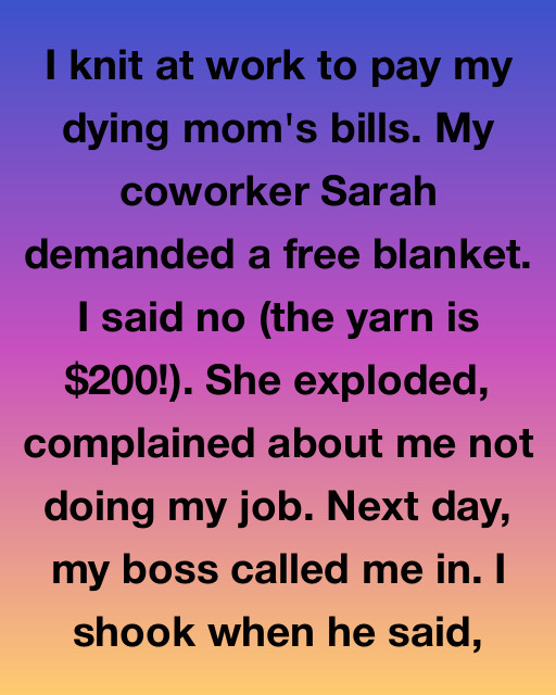 I Knit At Work To Pay My Dying Mom’s Bills. My Coworker Wanted A Free Blanket—then My Boss Called Me In.