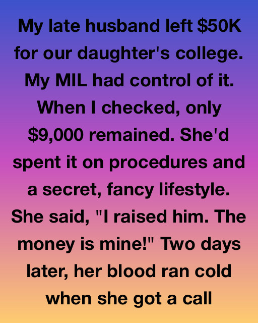 My Late Husband Left $50k For Our Daughter’s College – My Mil Spent $41,000 On Herself. She Said “I Raised Him, The Money Is Mine.” Two Days Later, She Got A Call That Made Her Blood Run Cold