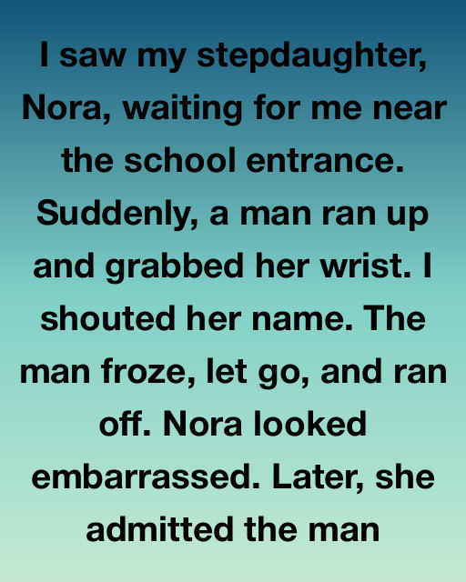 I Saw My Stepdaughter Nora Being Accosted Outside Her School And Realized The Man Grabbing Her Was The Key To A Family Secret I Never Expected